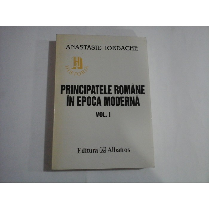 PRINCIPATELE  ROMANE IN  EPOCA  MODERNA   - Anastasie  IORDACHE - volumul 1
